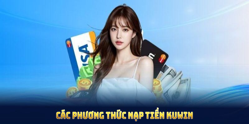 Các phương thức nạp tiền KUWIN giúp bạn gửi tiền, hạn chế lỗi