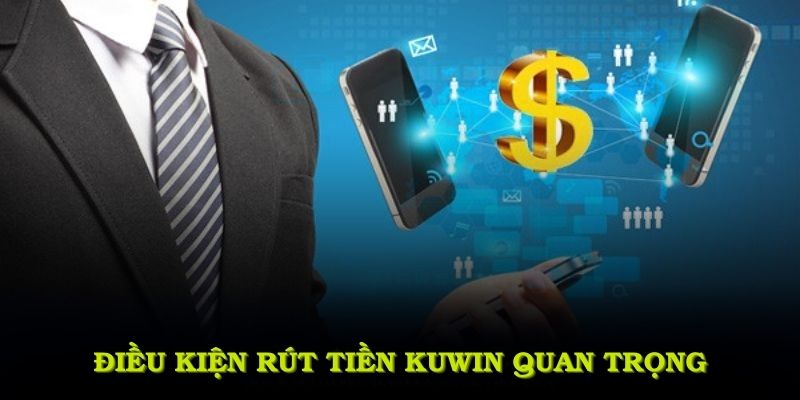 Điều kiện rút tiền KUWIN quan trọng để giao dịch diễn ra thuận lợi hơn