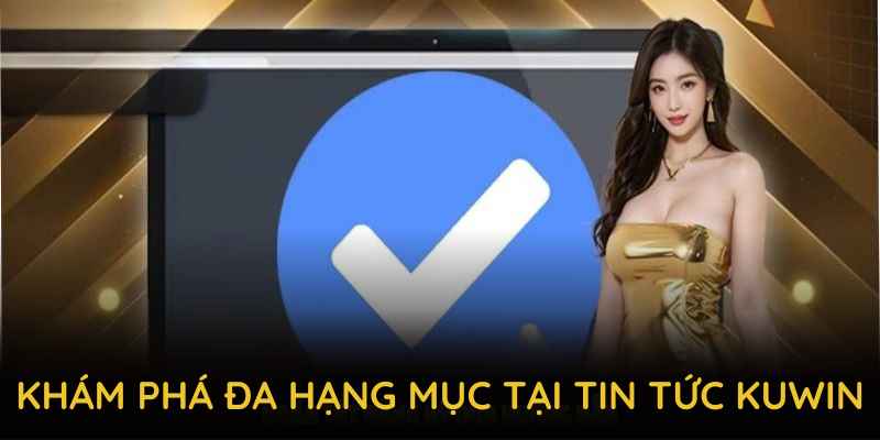 Khám phá đa hạng mục tại tin tức KUWIN để bạn chơi thuận lợi