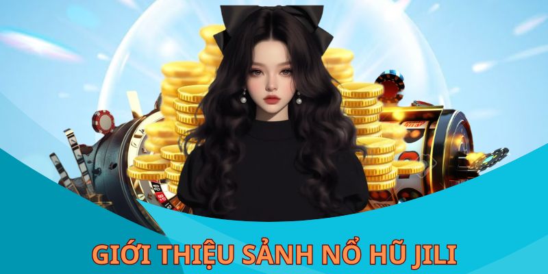 Đôi nét thông tin sơ lược về sảnh nổ hũ Jili